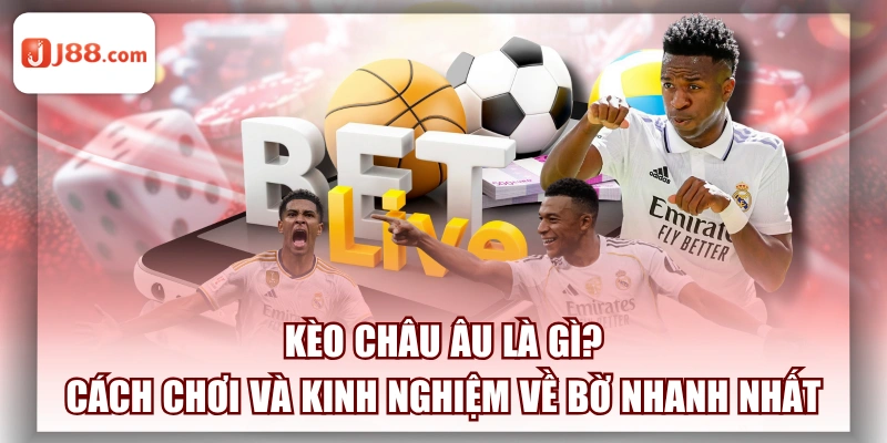 Kèo Châu Âu Là Gì? Cách Chơi và Kinh Nghiệm Về Bờ Nhanh Nhất